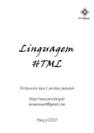 F141 Páginas
LinguagemLinguagem
HTMLHTML
Professora Ana Carolina Jaskulski
http://anacarol.blog.br
anamaxwell@gmail.com
Março/2007
 
