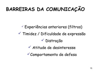 15
 Experiências anteriores (filtros)
 Timidez / Dificuldade de expressão
 Distração
 Atitude de desinteresse
Comportamento de defesa
BARREIRAS DA COMUNICAÇÃO
 