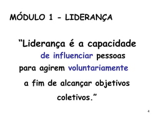 4
“Liderança é a capacidade
MÓDULO 1 - LIDERANÇA
a fim de alcançar objetivos
coletivos.”
para agirem voluntariamente
de influenciar pessoas
 