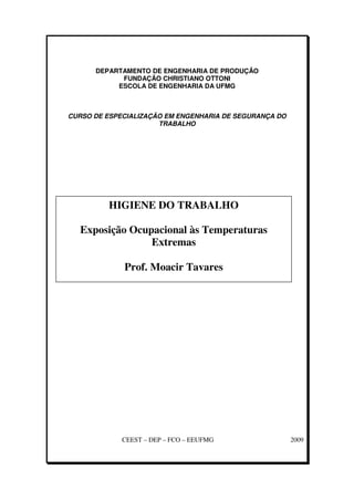 DEPARTAMENTO DE ENGENHARIA DE PRODUÇÃO
FUNDAÇÃO CHRISTIANO OTTONI
ESCOLA DE ENGENHARIA DA UFMG
CURSO DE ESPECIALIZAÇÃO EM ENGENHARIA DE SEGURANÇA DO
TRABALHO
CEEST – DEP – FCO – EEUFMG 2009
HIGIENE DO TRABALHO
Exposição Ocupacional às Temperaturas
Extremas
Prof. Moacir Tavares
 