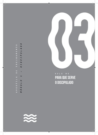 17
03
APOSTILADETREINAMEMTO
A U L A 0 3
PARA QUE SERVE
O DISCIPULADO
MÓDULO1-DISCIPULADO
 