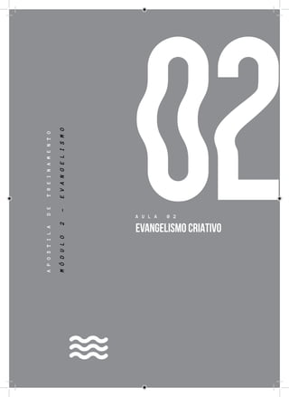 39
02
APOSTILADETREINAMENTO
A U L A 0 2
EVANGELISMO CRIATIVO
MÓDULO2-EVANGELISMO
 