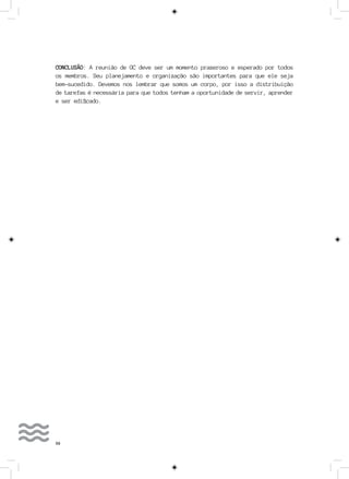 58
CONCLUSÃO: A reunião de GC deve ser um momento prazeroso e esperado por todos
os membros. Seu planejamento e organização são importantes para que ele seja
bem-sucedido. Devemos nos lembrar que somos um corpo, por isso a distribuição
de tarefas é necessária para que todos tenham a oportunidade de servir, aprender
e ser edificado.
 