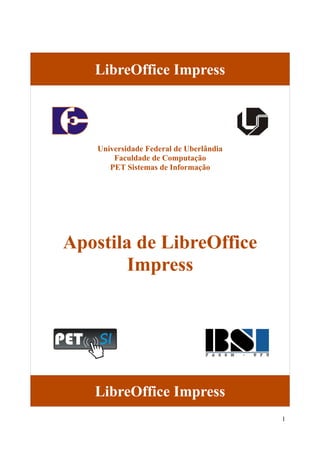 LibreOffice Impress
Universidade Federal de Uberlândia
Faculdade de Computação
PET Sistemas de Informação
Apostila de LibreOffice
Impress
LibreOffice Impress
1
 