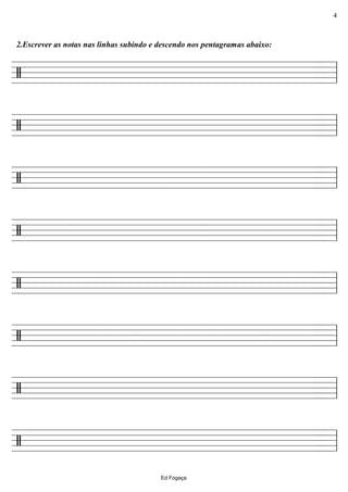 ================/
2.Escrever as notas nas linhas subindo e descendo nos pentagramas abaixo:
ll
================/ ll
================/ ll
================/ ll
================/ ll
================/ ll
================/ ll
================/ ll
Ed Fogaça
4
 
