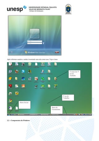 Câmpus de Araraquara
Após informar usuário e senha é mostrado uma tela como essa. Veja o itens:
2.2 – Componentes do Windows
ﾁ rea de
Trabalho
Barra de
Ferramentas
Menu Iniciar
ﾍ cones da ﾁ
rea de
Trabalho
 