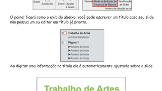 O painel ficará como o exibido abaixo, você pode escrever um título caso seu slide
não possua um ou editar um título já pronto.
Ao digitar uma informação no títula ela é automaticamente ajustada sobre o slide.
 