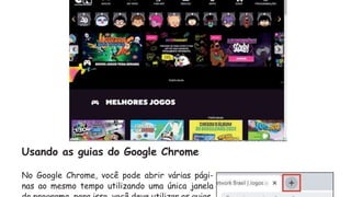 Usando as guias do Google Chrome
No Google Chrome, você pode abrir várias pági-
nas ao mesmo tempo utilizando uma única janela
 
