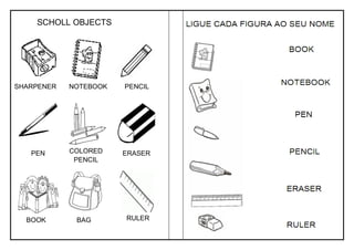 SCHOLL OBJECTS
SHARPENER PENCILNOTEBOOK
ERASERCOLORED
PENCIL
PEN
BOOK BAG RULER
 