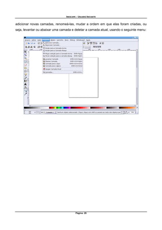 INKSCAPE - USUARIO INICIANTE
Página: 29
adicionar novas camadas, renomeá-las, mudar a ordem em que elas foram criadas, ou
seja, levantar ou abaixar uma camada e deletar a camada atual, usando o seguinte menu:
 