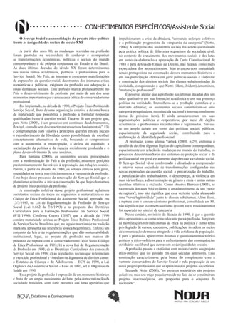 Didatismo e Conhecimento 6
CONHECIMENTOS ESPECÍFICOS/Assistente Social
O Serviço Social e a consolidação do projeto ético-político
frente às desigualdades sociais do século XXI
A partir dos anos 80, as mudanças ocorridas na profissão
foram pautadas na necessidade de conhecer e acompanhar
as transformações econômicas, políticas e sociais do mundo
contemporâneo e da própria conjuntura do Estado e do Brasil.
As duas últimas décadas do século XX foram determinantes
nos novos rumos acadêmicos, políticos e profissionais para o
Serviço Social. No País, as intensas e crescentes manifestações
de expressões da questão social, decorrentes das inúmeras crises
econômicas e políticas, exigiram da profissão sua adequação a
essas demandas sociais. Esse período marca profundamente no
País o desenvolvimento da profissão por meio de um dos seus
momentosimportantesqueéarecusaeacríticadoconservadorismo
profissional.
Foi implantado, na década de 1990, o Projeto Ético-Político do
Serviço Social, fruto de uma organização coletiva e de uma busca
de maturidade que possibilita à profissão a formular respostas
qualificadas frente à questão social. Trata-se de um projeto que,
para Neto (2000), é um processo em contínuos desdobramentos,
flexível, contudo sem descaracterizar seus eixos fundamentais”. Ele
é comprometido com valores e princípios que têm em seu núcleo
o reconhecimento da liberdade como possibilidade de escolher
concretamente alternativas de vida, buscando o compromisso
com a autonomia, a emancipação, a defesa da equidade, a
socialização da política e da riqueza socialmente produzida e o
pleno desenvolvimento de seus usuários.
Para Santana (2000), as assistentes sociais, preocupados
com a modernização do País e da profissão, assumem posições
predominantemente favoráveis à reprodução das relações sociais.
Porém, a partir da década de 1980, os setores críticos (em geral,
respaldados na teoria marxista) assumem a vanguarda da profissão.
É no bojo desse processo de renovação do Serviço Social que o
pluralismo se institui e inicia a construção do que hoje chamamos
de projeto ético-político da profissão.
A construção coletiva desse projeto profissional aglutinou
assistentes sociais de todos os segmentos e materializou-se no
Código de Ética Profissional do Assistente Social, aprovado em
13/3/1993, na Lei de Regulamentação da Profissão de Serviço
Social (Lei 8.662 de 7/6/1993) e na proposta das Diretrizes
Curriculares para a Formação Profissional em Serviço Social
(8/11/1996). Confirma Guerra (2007) que a década de 1990
confere maturidade teórica ao Projeto Ético Político Profissional
do Serviço Social brasileiro que, no legado marxiano e na tradição
marxista, apresenta sua referência teórica hegemônica. Enfeixa um
conjunto de leis e de regulamentações que dão sustentabilidade
institucional, legal, ao projeto de profissão nos marcos do
processo de ruptura com o conservadorismo: a) o Novo Código
de Ética Profissional de 1993; b) a nova Lei de Regulamentação
da Profissão em 1993; c) as Diretrizes Curriculares dos cursos de
Serviço Social em 1996; d) as legislações sociais que referenciam
o exercício profissional e vinculam-se à garantia de direitos como:
o Estatuto da Criança e do Adolescente – ECA de 1990, a Lei
Orgânica da Assistência Social – Loas de 1993, a Lei Orgânica da
Saúde em 1990.
Esse projeto de profissão é expressão de um momento histórico
e fruto de um amplo movimento de lutas pela democratização da
sociedade brasileira, com forte presença das lutas operárias que
impulsionaram a crise da ditadura, “coroando esforços coletivos
e a politização progressista da vanguarda da categoria” (Netto,
1996). A categoria dos assistentes sociais foi sendo questionada
pela prática política de diferentes segmentos da sociedade civil,
no contexto do crescimento dos movimentos sociais e das lutas
em torno da elaboração e aprovação da Carta Constitucional de
1988 e pela defesa do Estado de Direito, não ficando como mera
expectadora dos acontecimentos. Mas avançou com maturidade
sendo protagonista na construção desses momentos históricos e
em sua participação efetiva em gerir políticas sociais e viabilizar
a construção dos direitos sociais das classes subalternizadas da
sociedade, conquistando o que Netto (idem, ibidem) denominou,
“maturação profissional”.
É possível atestar que a profissão nas últimas décadas deu um
salto qualitativo em sua formação acadêmica e em sua presença
política na sociedade. Intensificou-se a produção científica e o
mercado editorial; os assistentes sociais constituíram-se uma
categoria pesquisadora, reconhecida nacional e internacionalmente
(tema do próximo item). E ainda amadureceram em suas
representações políticas e corporativas, por meio de órgãos
acadêmicos e profissionais reconhecidos e legitimados. Travou-
se um amplo debate em torno das políticas sociais públicas,
especialmente da seguridade social, contribuindo para a
reafirmação da identidade profissional.
A profissão, como afirma Yazbek (2000, p.29), enfrenta o
desafio de decifrar algumas lógicas do capitalismo contemporâneo,
especialmente em relação às mudanças no mundo do trabalho, os
processos desestruturadores dos sistemas de proteção social e da
política social em geral e o aumento da pobreza e a exclusão social.
O Serviço Social vê-se confrontado e desafiado a compreender
e intervir nessa sociedade de transformações configuradas nas
novas expressões da questão social: a precarização do trabalho,
a penalização dos trabalhadores, o desemprego, a violência em
suas várias faces, a discriminação de gênero e etnia e tantas outras
questões relativas à exclusão. Como observa Barroco (2003), se
na entrada dos anos 90 é evidente o amadurecimento de um “vetor
de ruptura”, isso não significa que essa vertente tenha alcançado
uma “nova legitimidade” junto às classes subalternas. Além disso,
a ruptura com o conservadorismo profissional, consolidada em 80,
não significa que o conservadorismo (e com ele o reacionarismo)
foi superado no interior da categoria.
Nesse cenário, no início da década de 1990, é que a questão
éticaapresentava-secomotemarelevanteparaaprofissão.Surgiram
as mobilizações reivindicatórias da ética na política e como tema
privilegiado de cursos, encontros, publicações, invadem os meios
de comunicação de massa atingindo a vida cotidiana da população.
E para a profissão, apareceram desafios e questionamentos teórico
práticos e ético-políticos para o enfrentamento das consequências
do ideário neoliberal que acirravam as desigualdades sociais.
A profissão passou a explicitar com maior clareza seu projeto
ético-político que foi gestado em duas décadas anteriores. Essa
construção caracterizou-se pela busca do rompimento com a
vertente conservadora do Serviço Social e pela proposição de um
novo projeto profissional que se aproxima dos projetos societários.
Segundo Netto (2000), “os projetos societários são projetos
coletivos; mas seu traço peculiar reside no fato de se constituírem
projetos macroscópicos, em propostas para o conjunto da
sociedade”.
 