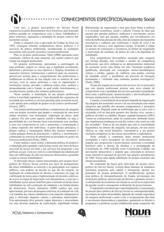 Didatismo e Conhecimento 7
CONHECIMENTOS ESPECÍFICOS/Assistente Social
Com isso, o projeto ético-político do Serviço Social
caracteriza-se pelos determinantes sócio históricos, pela dimensão
política pautada no compromisso com a classe trabalhadora e
pelos interesses, aspirações e demandas do projeto coletivo dos
assistentes sociais.
Então, a categoria com a aprovação do Código de Ética em
1993, conseguiu articular compromissos éticos, políticos e o
exercício da prática profissional, reconhecendo as mediações
necessárias entre projeto societário e projeto profissional.
Para os projetos profissionais, Netto (2000) apresenta como
construção coletiva de uma categoria, (ou sujeito coletivo) que
retrata sua imagem profissional.
Os projetos profissionais apresentam a autoimagem de
uma profissão, elegem os valores que a legitimam socialmente,
delimitam e priorizam os seus objetivos e funções, formulam os
requisitos (teóricos, institucionais e práticos) para seu exercício,
prescrevem normas para o comportamento dos profissionais e
estabelecem as balizas da sua relação com os usuários de seus
serviços, com as outras profissões e com as organizações e
instituições sociais, privadas e públicas (entre estas, também e
destacadamente com o Estado, ao qual coube, historicamente, o
reconhecimento jurídico dos estatutos profissionais).
Nesse sentido, a formulação de um projeto profissional
crítico à sociedade capitalista é “uma demanda dos segmentos da
sociedade que recebem os serviços prestados pelo assistente social,
e não apenas uma condição de grupos ou do coletivo profissional”
(Guerra, 2007).
Este projeto profissional reafirma o compromisso da categoria
com um projeto societário que propõe a construção de uma nova
ordem societária, sem dominação, exploração de classe, etnia
e gênero. Ele tem como aspecto central a liberdade, ou seja, a
possibilidade de o ser humano fazer concretamente suas escolhas,
e com isso comprometer-se com a autonomia, a emancipação e
a plena expansão dos indivíduos. A partir desses princípios, o
projeto ratifica a intransigente defesa dos direitos humanos e
contra qualquer forma de preconceito, o arbítrio, o autoritarismo,
culminando no exercício do pluralismo na sociedade em geral e no
exercício profissional (Netto, 2000).
Como analisa o autor acima, a dimensão política do projeto é
evidenciada pela equidade e pela justiça social, por meio da busca
universal do acesso aos bens e aos serviços nos programas e nas
políticas sociais. Com isso, tem-se a consolidação da cidadania por
meio da viabilização de todo esse processo democrático, garantido
a todas as classes trabalhadoras.
A efetivação desses valores preconizados pelo projeto-ético-
político do Serviço Social ocorrerá por meio do protagonismo
da classe trabalhadora na inserção e na participação nos espaços
públicos, com poderes de decisão no que lhe diz respeito, na
ampliação do conhecimento de direitos e interesses em jogo, da
viabilização de meios para a implementação de decisões coletivas,
do acesso às regras de negociação com transparência, e com isso o
trabalhador social, possa contribuir para a inclusão social da classe
trabalhadora na real construção da cidadania e no fortalecimento
da democracia. Assim, Iamamoto (2000) explica que uma
aproximação, por meio da pesquisa criteriosa, às condições de vida
e de trabalho das classes subalternas é um requisito indispensável
para a efetivação daqueles valores e princípios mencionados.
Esta aproximação deve permitir captar interesses e necessidades
em suas diversas maneiras de explicitação, englobando formas
diferenciadas de organização e luta para fazer frente à pobreza
e à exclusão econômica, social e cultural. Formas de lutas que
passam por partidos políticos, sindicatos e movimentos sociais
organizados; mas que passam, também, por reivindicações em
torno de melhorias parciais de vida, além do conjunto de expressões
associativas e culturais que conformam o modo de viver e de
pensar das classes e seus segmentos sociais. O desafio é captar
os núcleos de contestação e resistência, as formas de imaginação
e intervenção do cotidiano, de defesa da vida e da dignidade do
trabalhador.
Esse compromisso ético-político assumido pela categoria
nas últimas décadas, tem revelado o desafio da competência
profissional, que deve embasar-se no aprimoramento intelectual
do assistente social, com ênfase em uma “formação acadêmica
qualificada, alicerçada em concepções teórico-metodológicas
críticas e sólidas, capazes de viabilizar uma análise concreta
da realidade social” e possibilitar um processo de formação
permanente e “estimular uma constante postura investigativa”
(Netto, 2000).
No que diz respeito aos usuários dos serviços, faz-se necessário
que este projeto profissional priorize uma nova relação de
compromisso com a qualidade dos serviços prestados à população,
bem como a publicização, democratização e universalização dos
recursos institucionais a ela direcionados.
Contudo, a consolidação desse projeto depende da organização
da categoria dos assistentes sociais e de sua articulação com outras
categorias que partilhe dos mesmos compromissos e princípios
fundamentais. Depende ainda da mobilização que se trave com a
sociedade civil na luta pela garantia dos direitos civis, sociais e
políticos de todos os cidadãos. Requer, segundo Iamamoto (2001)
“remar na contracorrente, andar no contravento, alinhando forças
que impulsionem mudanças na rota dos ventos e das marés na vida
em sociedade”. Trata-se de um projeto que está se consolidando
hegemônico no interior da categoria, isto porque, ele tem raízes
efetivas na vida social brasileira, vinculando-se a um projeto
societário antagônico ao das classes possuidoras e exploradoras.
Neste sentido, a construção deste projeto profissional
acompanha a curva ascendente do movimento democrático e
popular que, progressista e positivamente, tensionou a sociedade
brasileira entre a derrota da ditadura e a promulgação da
Constituição de 1988 (referida como Constituição Cidadã), um
movimento democrático e popular que, colocando-se inclusive
como alternativa nacional de governo nas eleições presidenciais
de 1989, forçou uma rápida redefinição do projeto societário das
classes possuidoras.
Na contramão da busca pela efetivação do projeto ético-
político do Serviço Social, existem duras ameaças de mudanças
estruturais propostas pelo capital e obviamente opostas aos
princípios do projeto profissional. O neoliberalismo instituiu
uma política de desmantelamento do Estado, privatização das
instituições públicas, precarização de direitos e garantias sociais e
a sobreposição do econômico em relação ao social ou às expressões
da questão social e consequente aviltamento da pessoa humana.
É importante considerar que o aprofundamento e a manutenção
do projeto ético-político do Serviço Social na contemporaneidade,
em tempos de tantas adversidades, depende da vontade majoritária
da categoria profissional e junto a ela, o revigoramento das lutas
e movimentos democráticos e populares, garantindo os direitos a
programas e a políticas sociais estabelecidas pelas conquistas das
 