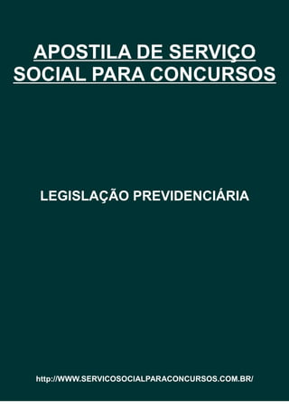 APOSTILA DE SERVIÇO
SOCIAL PARA CONCURSOS
LEGISLAÇÃO PREVIDENCIÁRIA
http://WWW.SERVICOSOCIALPARACONCURSOS.COM.BR/
 