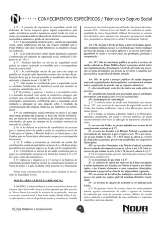 Didatismo e Conhecimento 2
CONHECIMENTOS ESPECÍFICOS / Técnico do Seguro Social
§ 2º - A proposta de orçamento da seguridade social será
elaborada de forma integrada pelos órgãos responsáveis pela
saúde, previdência social e assistência social, tendo em vista as
metas e prioridades estabelecidas na lei de diretrizes orçamentárias,    
assegurada a cada área a gestão de seus recursos.
§ 3º - A pessoa jurídica em débito com o sistema da seguridade
social, como estabelecido em lei, não poderá contratar com o
Poder Público nem dele receber benefícios ou incentivos fiscais
ou creditícios.
§ 4º - A lei poderá instituir outras fontes destinadas a garantir
a manutenção ou expansão da seguridade social, obedecido o dis-
posto no art. 154, I.
§ 5º - Nenhum benefício ou serviço da seguridade social
poderá ser criado, majorado ou estendido sem a correspondente
fonte de custeio total.
§ 6º - As contribuições sociais de que trata este artigo só
poderão ser exigidas após decorridos noventa dias da data da pu-
blicação da lei que as houver instituído ou modificado, não se lhes
aplicando o disposto no art. 150, III, “b”.
§ 7º - São isentas de contribuição para a seguridade social
as entidades beneficentes de assistência social que atendam às
exigências estabelecidas em lei.
§ 8º O produtor, o parceiro, o meeiro e o arrendatário rurais
e o pescador artesanal, bem como os respectivos cônjuges, que
exerçam suas atividades em regime de economia familiar, sem
empregados permanentes, contribuirão para a seguridade social
mediante a aplicação de uma alíquota sobre o resultado da
comercialização da produção e farão jus aos benefícios nos termos
da lei. 
§ 9º As contribuições sociais previstas no inciso I do caput
deste artigo poderão ter alíquotas ou bases de cálculo diferencia-
das, em razão da atividade econômica, da utilização intensiva de
mão-deobra, do porte da empresa ou da condição estrutural do
mercado de trabalho.
§ 10. A lei definirá os critérios de transferência de recursos
para o sistema único de saúde e ações de assistência social da
União para os Estados, o Distrito Federal e os Municípios, e dos
Estados para os Municípios, observada a respectiva contrapartida
de recursos. 
§ 11. É vedada a concessão de remissão ou anistia das
contribuições sociais de que tratam os incisos I, a, e II deste artigo,
para débitos em montante superior ao fixado em lei complementar. 
§ 12. A lei definirá os setores de atividade econômica para os
quais as contribuições incidentes na forma dos incisos I, b; e IV
do caput, serão não-cumulativas. 
§ 13. Aplica-se o disposto no § 12 inclusive na hipótese de
substituição gradual, total ou parcial, da contribuição incidente na
forma do inciso I, a, pela incidente sobre a receita ou o faturamento
Feitas essas considerações iniciais, vamos analisar os três pi-
lares da Seguridade Social:
DOS PILARES DA SEGURIDADE SOCIAL
1. SAÚDE: A universalidade é a nota característica desse sub-
sistema, que é destinado a toda e qualquer pessoa que dele necessi-
ta. Não se limita à prestação de serviços de recuperação, visto que
o conceito constitucional é bem mais amplo, dando ênfase à pre-
venção do risco, através de políticas sociais e econômicas. A saúde
estrutura-se através de um sistema unificado e hierarquizado deno-
minado SUS – Sistema Único de Saúde. As condições de saúde,
qualidade de vida e longevidade, influem diretamente no sistema
previdenciário, pois, apenas como exemplos, pessoas mais saudá-
veis, aposentam-se menos por invalidez. Constituição Federal:
Art. 196. A saúde é direito de todos e dever do Estado, garan-
tido mediante políticas sociais e econômicas que visem à redução
do risco de doença e de outros agravos e ao acesso universal e
igualitário às ações e serviços para sua promoção, proteção e
recuperação.
Art. 197. São de relevância pública as ações e serviços de
saúde, cabendo ao Poder Público dispor, nos termos da lei, sobre
sua regulamentação, fiscalização e controle, devendo sua execu-
ção ser feita diretamente ou através de terceiros e, também, por
pessoa física ou jurídica de direito privado.
Art. 198. As ações e serviços públicos de saúde integram
uma rede regionalizada e hierarquizada e constituem um sistema
único, organizado de acordo com as seguintes diretrizes:
I - descentralização, com direção única em cada esfera de
governo;
II - atendimento integral, com prioridade para as atividades
preventivas, sem prejuízo dos serviços assistenciais;
III - participação da comunidade.
§ 1º. O sistema único de saúde será financiado, nos termos
do art. 195, com recursos do orçamento da seguridade social, da
União, dos Estados, do Distrito Federal e dos Municípios, além de
outras fontes.
§ 2º A União, os Estados, o Distrito Federal e os Municípios
aplicarão, anualmente, em ações e serviços públicos de saúde
recursos mínimos derivados da aplicação de percentuais calculados
sobre:
I - no caso da União, na forma definida nos termos da lei
complementar prevista no § 3º;
II - no caso dos Estados e do Distrito Federal, o produto da
arrecadação dos impostos a que se refere o art. 155 e dos recur-
sos de que tratam os arts. 157 e 159, inciso I, alínea a, e inciso
II, deduzidas as parcelas que forem transferidas aos respectivos
Municípios;
III - no caso dos Municípios e do Distrito Federal, o produto
da arrecadação dos impostos a que se refere o art. 156 e dos re-
cursos de que tratam os arts. 158 e 159, inciso I, alínea b e § 3º.
§ 3º Lei complementar, que será reavaliada pelo menos a cada
cinco anos, estabelecerá:
I - os percentuais de que trata o § 2º;
II - os critérios de rateio dos recursos da União vinculados
à saúde destinados aos Estados, ao Distrito Federal e aos Muni-
cípios, e dos Estados destinados a seus respectivos Municípios,
objetivando a progressiva redução das disparidades regionais;
III - as normas de fiscalização, avaliação e controle das des-
pesas com saúde nas esferas federal, estadual, distrital e muni-
cipal;
IV - as normas de cálculo do montante a ser aplicado pela
União.
§ 4º Os gestores locais do sistema único de saúde poderão
admitir agentes comunitários de saúde e agentes de combate
às endemias por meio de processo seletivo público, de acordo
com a natureza e complexidade de suas atribuições e requisitos
específicos para sua atuação.
 