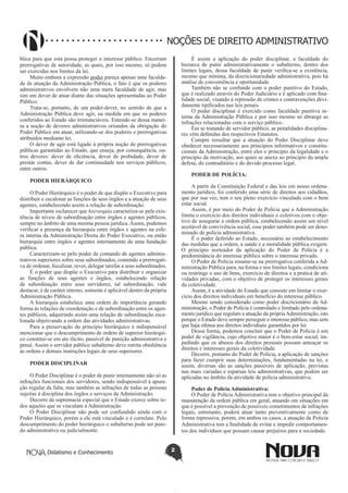Didatismo e Conhecimento 2
NOÇÕES DE DIREITO ADMINISTRATIVO
blica para que esta possa proteger o interesse público. Encerram
prerrogativas de autoridade, as quais, por isso mesmo, só podem
ser exercidas nos limites da lei.
Muito embora a expressão poder pareça apenas uma faculda-
de de atuação da Administração Pública, o fato é que os poderes
administrativos envolvem não uma mera faculdade de agir, mas
sim um dever de atuar diante das situações apresentadas ao Poder
Público.
Trata-se, portanto, de um poder-dever, no sentido de que a
Administração Pública deve agir, na medida em que os poderes
conferidos ao Estado são irrenunciáveis. Entende-se dessa manei-
ra a noção de deveres administrativos oriundos da obrigação do
Poder Público em atuar, utilizando-se dos poderes e prerrogativas
atribuídos mediante lei.
O dever de agir está ligado à própria noção de prerrogativas
públicas garantidas ao Estado, que enseja, por consequência, ou-
tros deveres: dever de eficiência, dever de probidade, dever de
prestar contas, dever de dar continuidade nos serviços públicos,
entre outros.
PODER HIERÁRQUICO
O Poder Hierárquico é o poder de que dispõe o Executivo para
distribuir e escalonar as funções de seus órgãos e a atuação de seus
agentes, estabelecendo assim a relação de subordinação.
Importante esclarecer que hierarquia caracteriza-se pela exis-
tência de níveis de subordinação entre órgãos e agentes públicos,
sempre no âmbito de uma mesma pessoa jurídica. Assim, podemos
verificar a presença da hierarquia entre órgãos e agentes na esfe-
ra interna da Administração Direta do Poder Executivo, ou então
hierarquia entre órgãos e agentes internamente de uma fundação
pública.
Caracterizam-se pelo poder de comando de agentes adminis-
trativos superiores sobre seus subordinados, contendo a prerrogati-
va de ordenar, fiscalizar, rever, delegar tarefas a seus subordinados.
É o poder que dispõe o Executivo para distribuir e organizar
as funções de seus agentes e órgãos, estabelecendo relação
de subordinação entre seus servidores, tal subordinação, vale
destacar, é de caráter interno, somente é aplicável dentro da própria
Administração Pública.
A hierarquia estabelece uma ordem de importância gerando
forma às relações de coordenação e de subordinação entre os agen-
tes públicos, adquirindo assim uma relação de subordinação esca-
lonada objetivando a ordem das atividades administrativas.
Para a preservação do principio hierárquico é indispensável
mencionar que o descumprimento de ordem de superior hierárqui-
co constitui-se em ato ilícito, passível de punição administrativa e
penal. Assim o servidor público subalterno deve estrita obediência
às ordens e demais instruções legais de seus superiores.
PODER DISCIPLINAR
O Poder Disciplinar é o poder de punir internamente não só as
infrações funcionais dos servidores, sendo indispensável à apura-
ção regular da falta, mas também as infrações de todas as pessoas
sujeitas à disciplina dos órgãos e serviços da Administração.
Decorre da supremacia especial que o Estado exerce sobre to-
dos aqueles que se vinculam à Administração.
O Poder Disciplinar não pode ser confundido ainda com o
Poder Hierárquico, porém a ele está vinculado e é correlato. Pelo
descumprimento do poder hierárquico o subalterno pode ser puni-
do administrativa ou judicialmente.
É assim a aplicação do poder disciplinar, a faculdade do
hierarca de punir administrativamente o subalterno, dentro dos
limites legais, dessa faculdade de punir verifica-se a existência,
mesmo que mínima, da discricionariedade administrativa, pois há
análise de conveniência e oportunidade.
Também não se confunde com o poder punitivo do Estado,
que é realizado através do Poder Judiciário e é aplicado com fina-
lidade social, visando à repressão de crimes e contravenções devi-
damente tipificados nas leis penais.
O poder disciplinar é exercido como faculdade punitiva in-
terna da Administração Pública e por isso mesmo só abrange as
infrações relacionadas com o serviço público.
Em se tratando de servidor público, as penalidades disciplina-
res vêm definidas dos respectivos Estatutos.
Cumpre ressaltar que a atuação do Poder Disciplinar deve
obedecer necessariamente aos princípios informativos e constitu-
cionais da Administração, entre eles o principio da legalidade e o
principio da motivação, aos quais se anexa ao principio da ampla
defesa, do contraditório e do devido processo legal.
PODER DE POLÍCIA:
A partir da Constituição Federal e das leis em nosso ordena-
mento jurídico, foi conferido uma série de direitos aos cidadãos,
que por sua vez, tem o seu pleno exercício vinculado com o bem
estar social.
Assim, é por meio do Poder de Polícia que a Administração
limita o exercício dos direitos individuais e coletivos com o obje-
tivo de assegurar a ordem pública, estabelecendo assim um nível
aceitável de convivência social, esse poder também pode ser deno-
minado de polícia administrativa.
É o poder deferido ao Estado, necessário ao estabelecimento
das medidas que a ordem, a saúde e a moralidade pública exigem.
O principio norteador da aplicação do Poder de Polícia é a
predominância do interesse público sobre o interesse privado.
O Poder de Polícia resume-se na prerrogativa conferida a Ad-
ministração Pública para, na forma e nos limites legais, condiciona
ou restringe o uso de bens, exercício de direitos e a pratica de ati-
vidades privadas, com o objetivo de proteger os interesses gerais
da coletividade.
Assim, é a atividade do Estado que consiste em limitar o exer-
cício dos direitos individuais em benefício do interesse público.
Mesmo sendo considerado como poder discricionário da Ad-
ministração, o Poder de Polícia é controlado e limitado pelo ordena-
mento jurídico que regulam a atuação da própriaAdministração, isto
porque o Estado deve sempre perseguir o interesse público, mas sem
que haja ofensa aos direitos individuais garantidos por lei.
Dessa forma, podemos concluir que o Poder de Polícia é um
poder de vigilância, cujo objetivo maior é o bem-estar social, im-
pedindo que os abusos dos direitos pessoais possam ameaçar os
direitos e interesses gerais da coletividade.
Decorre, portanto do Poder de Polícia, a aplicação de sanções
para fazer cumprir suas determinações, fundamentadas na lei, e
assim, diversas são as sanções passiveis de aplicação, previstas
nas mais variadas e esparsas leis administrativas, que podem ser
aplicadas no âmbito da atividade de polícia administrativa.
Poder de Polícia Administrativa:
O Poder de Polícia Administrativa tem o objetivo principal da
manutenção da ordem pública em geral, atuando em situações em
que é possível a prevenção de possíveis cometimentos de infrações
legais, entretanto, poderá atuar tanto preventivamente como de
forma repressiva, porem, em ambos os casos, a atuação da Policia
Administrativa tem a finalidade de evitar e impedir comportamen-
tos dos indivíduos que possam causar prejuízos para a sociedade.
 
