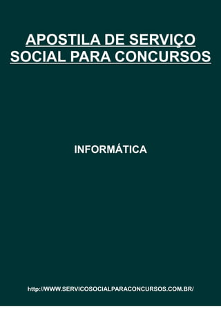 APOSTILA DE SERVIÇO
SOCIAL PARA CONCURSOS
INFORMÁTICA
http://WWW.SERVICOSOCIALPARACONCURSOS.COM.BR/
 