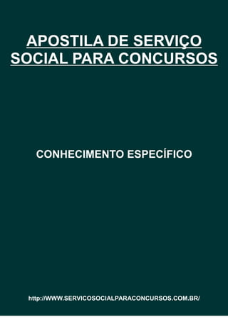 APOSTILA DE SERVIÇO
SOCIAL PARA CONCURSOS
CONHECIMENTO ESPECÍFICO
http://WWW.SERVICOSOCIALPARACONCURSOS.COM.BR/
 