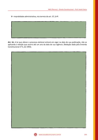 www.acasadoconcurseiro.com.br 233
INSS (Técnico) – Direito Constitucional – Prof. André Vieira
V - improbidade administrativa, nos termos do art. 37, § 4º.
Art. 16. A lei que alterar o processo eleitoral entrará em vigor na data de sua publicação, não se
aplicando à eleição que ocorra até um ano da data de sua vigência. (Redação dada pela Emenda
Constitucional nº 4, de 1993).
 