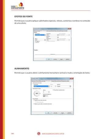 www.acasadoconcurseiro.com.br540
EFEITOS DO FONTE
Permite que o usuário aplique sublinhados especiais, relevos, contornos e sombras no conteúdo
de uma célula;
ALINHAMENTO
Permite que o usuário altere o alinhamento horizontal e vertical e mude a orientação do texto;
 