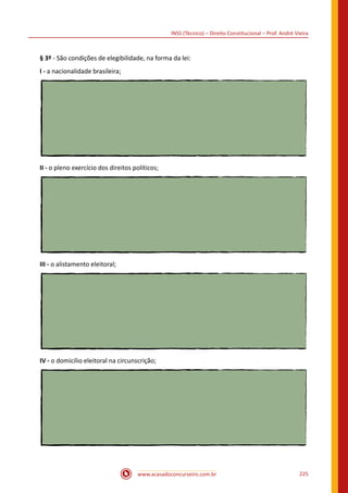 www.acasadoconcurseiro.com.br 225
INSS (Técnico) – Direito Constitucional – Prof. André Vieira
§ 3º - São condições de elegibilidade, na forma da lei:
I - a nacionalidade brasileira;
II - o pleno exercício dos direitos políticos;
III - o alistamento eleitoral;
IV - o domicílio eleitoral na circunscrição;
 