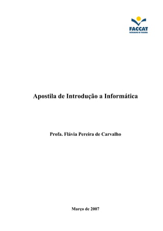 Apostila de Introdução a Informática




     Profa. Flávia Pereira de Carvalho




               Março de 2007
 