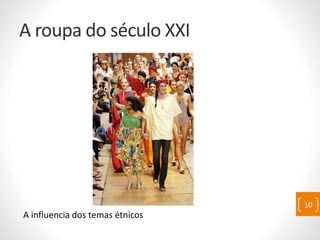 A roupa do século XXI
A influencia dos temas étnicos
10
 