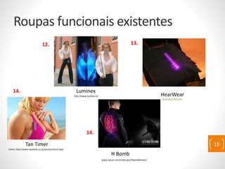 Roupas funcionais existentes
Fonte: http://www.newlook.co.uk/women/store.aspx
Tan Timer
Luminex
http://www.luminex.it/
www.absurdee.com
HearWear
www.ripcurl.com/index.php?hbomb#restart
H Bomb
12. 13.
14.
14.
19
 