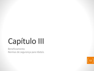 Capítulo III
Beneficiamento
Normas de segurança para têxteis
53
 