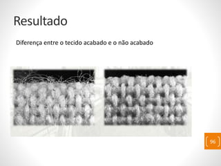 Resultado
Diferença entre o tecido acabado e o não acabado
96
 