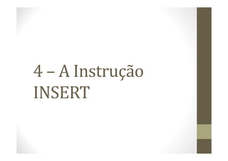 4 – A Instrução
INSERT
 