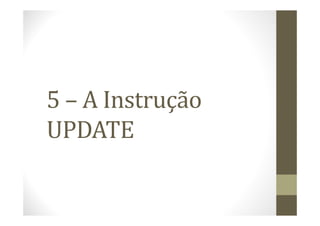5 – A Instrução
UPDATE
 