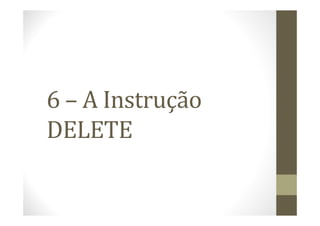 6 – A Instrução
DELETE
 