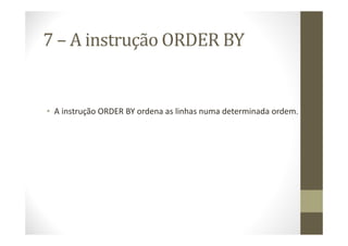 7 – A instrução ORDER BY


• A instrução ORDER BY ordena as linhas numa determinada ordem.
 