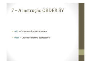 7 – A instrução ORDER BY



• ASC – Ordena de forma crescente

• DESC – Ordena de forma decrescente
 