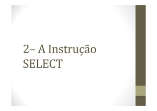2– A Instrução
SELECT
 