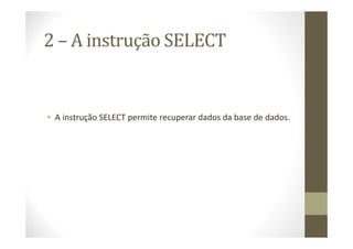 2 – A instrução SELECT


• A instrução SELECT permite recuperar dados da base de dados.
 