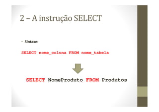 2 – A instrução SELECT

• Sintaxe:

SELECT nome_coluna FROM nome_tabela




  SELECT NomeProduto FROM Produtos
 
