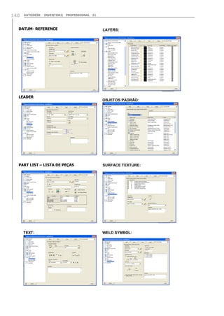 140

AUTODESK

INVENTOR® PROFESSIONAL 11

DATUM- REFERENCE

LEADER

PART LIST – LISTA DE PEÇAS

TEXT:

LAYERS:

OBJETOS PADRÃO:

SURFACE TEXTURE:

WELD SYMBOL:

 