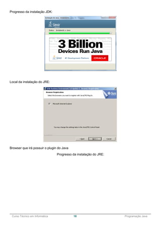 ______________________________________________________________________________________________
Curso Técnico em Informática 18 Programação Java
Progresso da instalação JDK:
Local da instalação do JRE:
Browser que irá possuir o plugin do Java
Progresso da instalação do JRE:
 