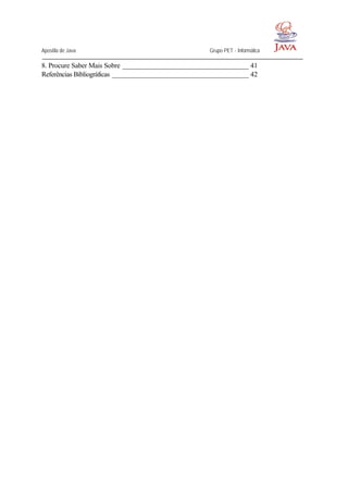 Apostila de Java Grupo PET - Informática
8. Procure Saber Mais Sobre ____________________________________ 41
Referências Bibliográficas _______________________________________ 42
 