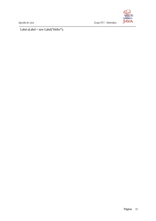 Apostila de Java Grupo PET - Informática
Página 33
Label aLabel = new Label("Hello!");
 