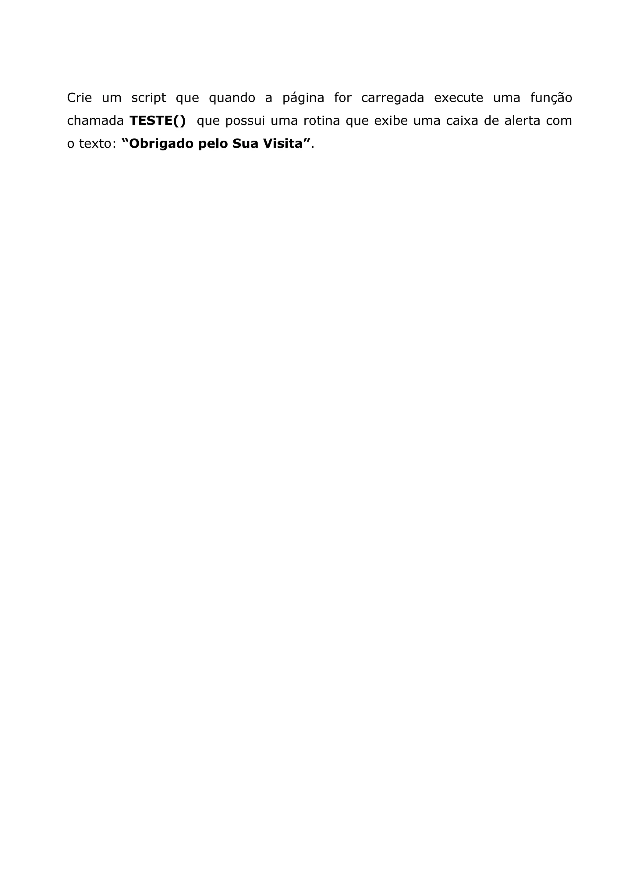 Crie um script que quando a página for carregada execute uma função
chamada TESTE() que possui uma rotina que exibe uma caixa de alerta com
o texto: “Obrigado pelo Sua Visita”.
 