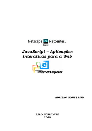 JavaScript – Aplicações
Interativas para a Web




                 ADRIANO GOMES LIMA




      BELO HORIZONTE
           2000
 