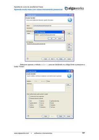 Apostila do curso de JavaServer Faces
Aprenda muito mais com nosso treinamento presencial
www.algaworks.com  softwares e treinamentos 197
Selecione apenas o método doGet() para ser declarado no código-fonte e pressione o
botão “Finish”.
 