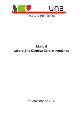 Instituto Politécnico




               Manual
Laboratório Química Geral e Inorgânica




         1o Semestre de 2011
 