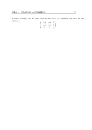 CAP. 3 • F´ORMULAS MATEM´ATICAS 27
A rota¸c˜ao de ˆangulo θ no R3, tendo como eixo ﬁxo o eixo z ´e o operador cuja matriz na base
canˆonica ´e: 


cos θ senθ 0
−senθ cos θ 0
0 0 1



 