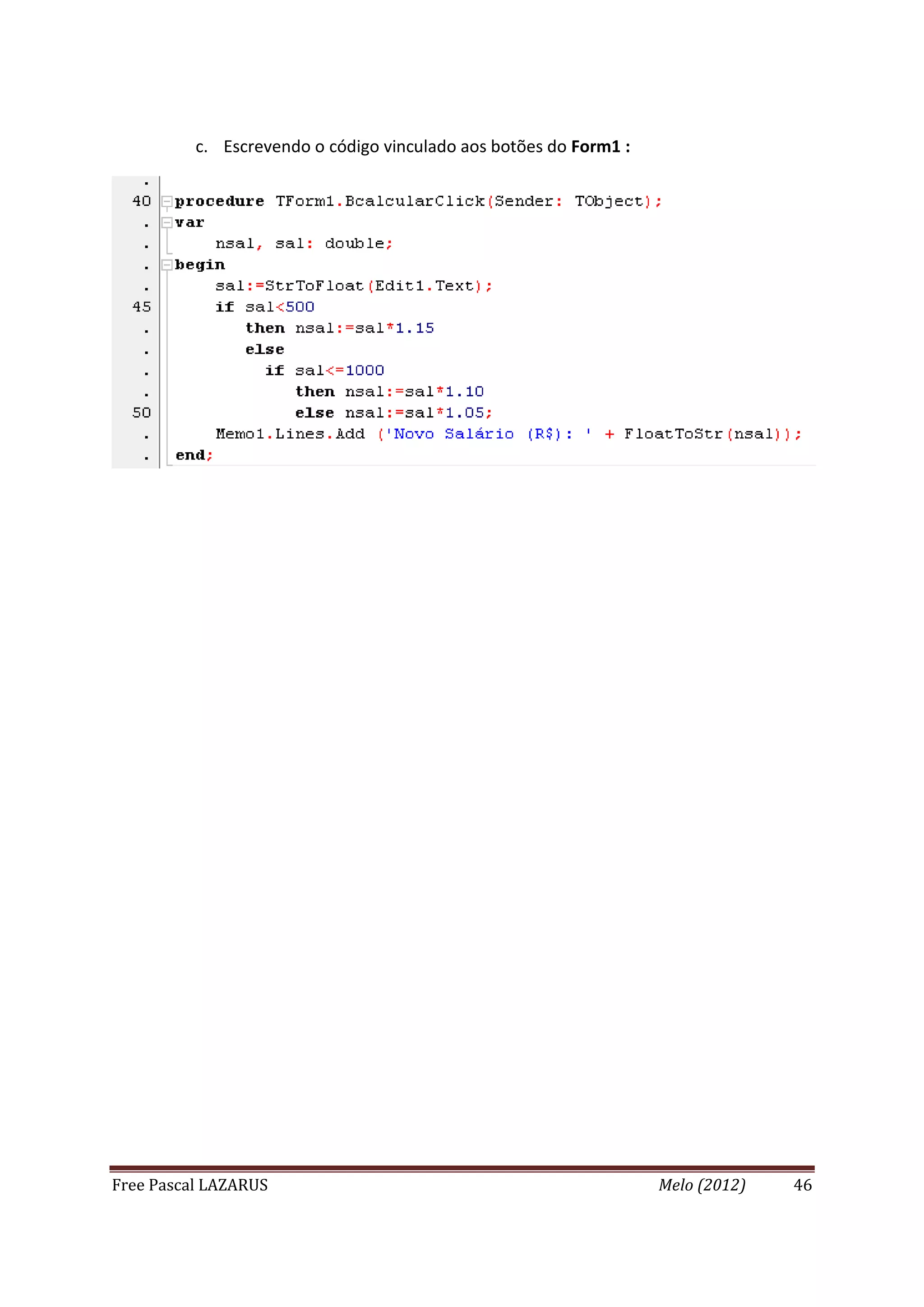 Free Pascal LAZARUS Melo (2012) 46
c. Escrevendo o código vinculado aos botões do Form1 :
 