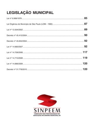 LEGISLAÇÃO MUNICIPAL
Lei nº 8.989/1979 ....................................................................................................................... 85

Lei Orgânica do Município de São Paulo (LOM - 1990) ........................................................... 87


Lei nº 13.304/2002 ..................................................................................................................... 89


Decreto nº 45.415/2004 ............................................................................................................. 90


Decreto nº 45.652/2004 ............................................................................................................. 92

Lei nº 14.660/2007 ..................................................................................................................... 92


Lei nº 14.709/2008 .................................................................................................................. 117


Lei nº 14.715/2008 .................................................................................................................. 119


Lei nº 14.896/2009 .................................................................................................................. 120


Decreto nº 51.778/2010 .......................................................................................................... 120
 