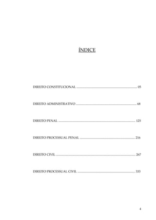 ÍNDICE

DIREITO CONSTITUCIONAL ............................................................................. 05

DIREITO ADMINISTRATIVO ............................................................................. 68

DIREITO PENAL .................................................................................................. 125

DIREITO PROCESSUAL PENAL ...................................................................... 216

DIREITO CIVIL ..................................................................................................... 267

DIREITO PROCESSUAL CIVIL ......................................................................... 333

4

 