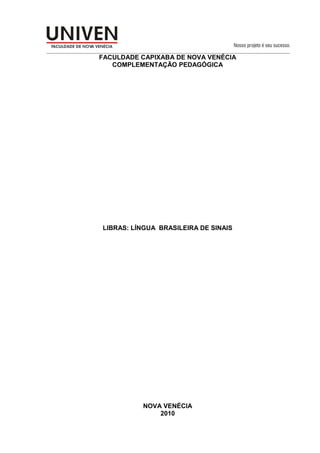 0
FACULDADE CAPIXABA DE NOVA VENÉCIA
COMPLEMENTAÇÃO PEDAGÓGICA
LIBRAS: LÍNGUA BRASILEIRA DE SINAIS
NOVA VENÉCIA
2010
 